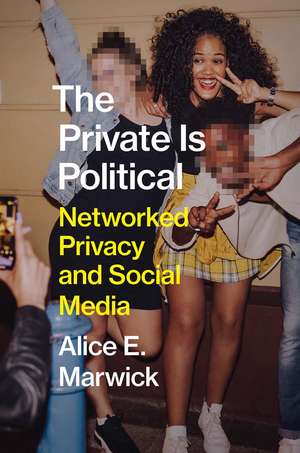 The Private Is Political: Networked Privacy and Social Media de Alice E. Marwick