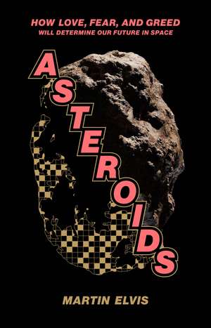 Asteroids: How Love, Fear, and Greed Will Determine Our Future in Space de Martin Elvis