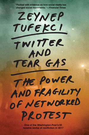 Twitter and Tear Gas: The Power and Fragility of Networked Protest de Zeynep Tufekci