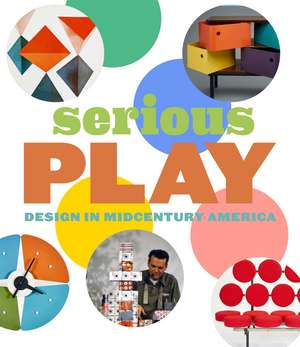 Serious Play: Design in Midcentury America de Monica Obniski