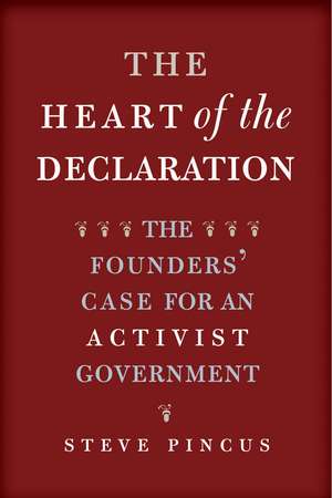 The Heart of the Declaration: The Founders' Case for an Activist Government de Steve Pincus