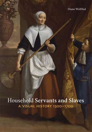 Household Servants and Slaves: A Visual History, 1300–1700 de Diane Wolfthal