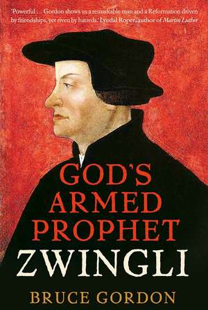 Zwingli: God’s Armed Prophet de F. Bruce Gordon