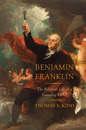 Benjamin Franklin: The Religious Life of a Founding Father de Thomas S. Kidd