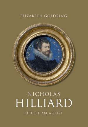 Nicholas Hilliard: Life of an Artist de Elizabeth Goldring