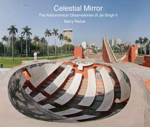 Celestial Mirror: The Astronomical Observatories of Jai Singh II de Barry Perlus