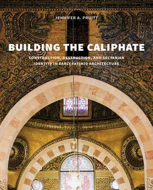 Building the Caliphate: Construction, Destruction, and Sectarian Identity in Early Fatimid Architecture de Jennifer A. Pruitt