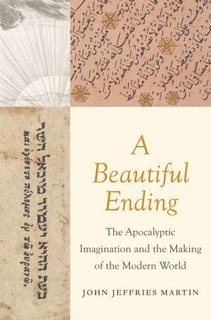 A Beautiful Ending: The Apocalyptic Imagination and the Making of the Modern World de John Jeffries Martin