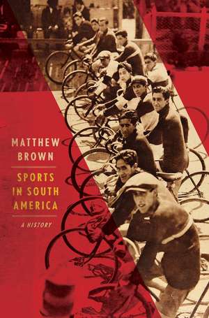 Sports in South America: A History de Matthew Brown