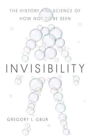 Invisibility: The History and Science of How Not to Be Seen de Gregory J. Gbur