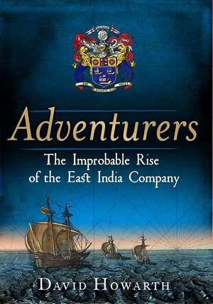 Adventurers: The Improbable Rise of the East India Company: 1550-1650 de David Howarth