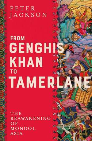 From Genghis Khan to Tamerlane – The Reawakening of Mongol Asia de Peter Jackson