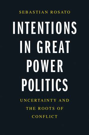 Intentions in Great Power Politics: Uncertainty and the Roots of Conflict de Sebastian Rosato