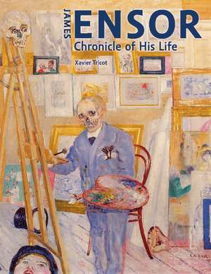 James Ensor: Chronicle of His Life, 1860-1949 de Xavier Tricot