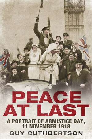 Peace at Last: A Portrait of Armistice Day, 11 November 1918 de Guy Cuthbertson