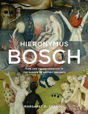 Hieronymus Bosch: Time and Transformation in The Garden of Earthly Delights de Margaret D. Carroll