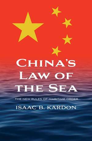 China’s Law of the Sea: The New Rules of Maritime Order de Isaac B. Kardon