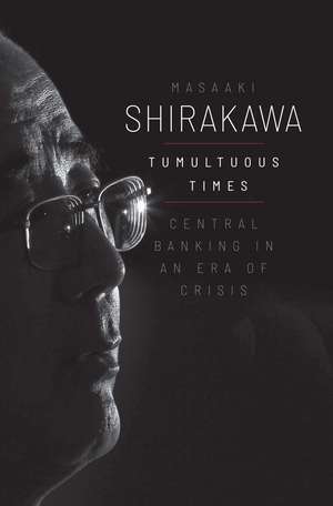 Tumultuous Times: Central Banking in an Era of Crisis de Masaaki Shirakawa