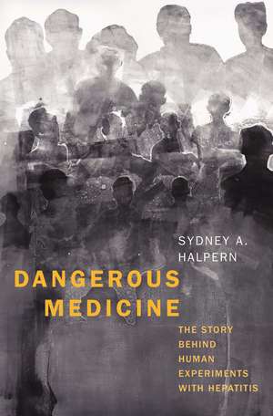 Dangerous Medicine: The Story behind Human Experiments with Hepatitis de Sydney A. Halpern