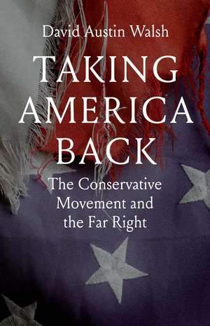 Taking America Back: The Conservative Movement and the Far Right de David Austin Walsh