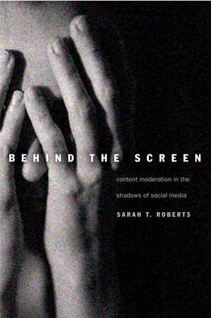 Behind the Screen: Content Moderation in the Shadows of Social Media de Sarah T. Roberts