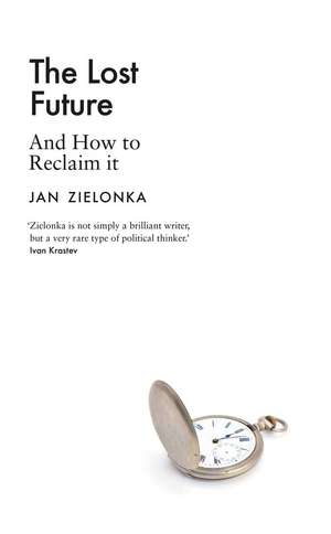 The Lost Future: And How to Reclaim It de Jan Zielonka