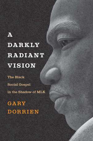 A Darkly Radiant Vision: The Black Social Gospel in the Shadow of MLK de Gary Dorrien