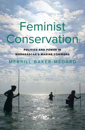 Feminist Conservation: Politics and Power in Madagascar's Marine Commons de Merrill Baker-Medard