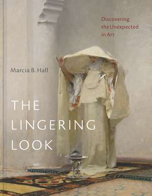 The Lingering Look: Discovering the Unexpected in Art de Marcia B. Hall