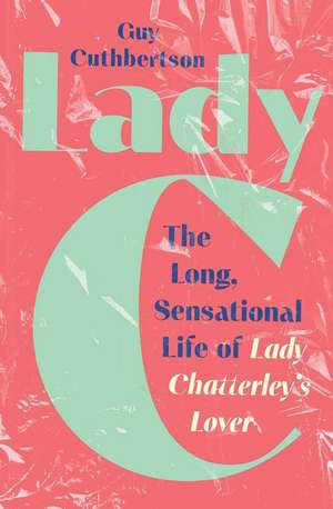 Lady C: The Long, Sensational Life of Lady Chatterley’s Lover de Guy Cuthbertson