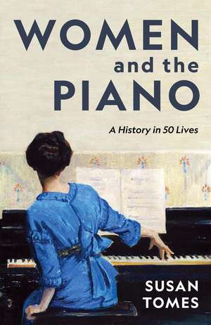 Women and the Piano – A History in 50 Lives de Susan Tomes