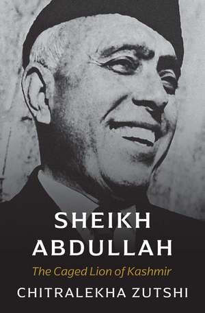 Sheikh Abdullah: The Caged Lion of Kashmir de Chitralekha Zutshi