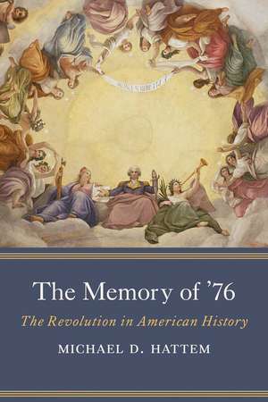 The Memory of ’76: The Revolution in American History de Michael D. Hattem