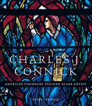 Charles J. Connick: America’s Visionary Stained Glass Artist de Peter Cormack