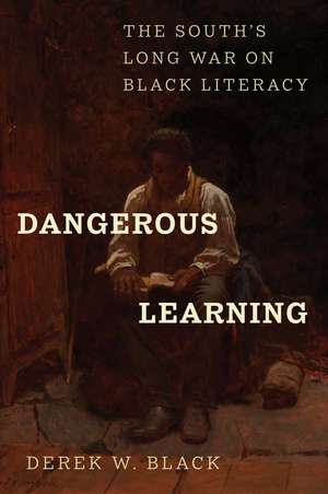 Dangerous Learning: The South's Long War on Black Literacy de Derek W Black