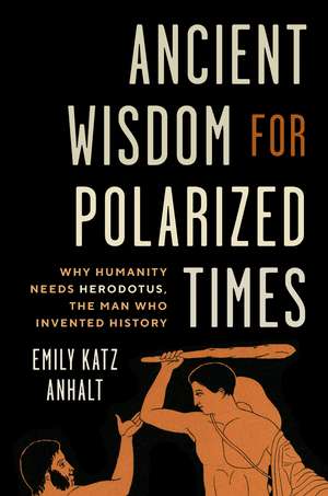 Ancient Wisdom for Polarized Times: Why Humanity Needs Herodotus, the Man Who Invented History de Emily Katz Anhalt