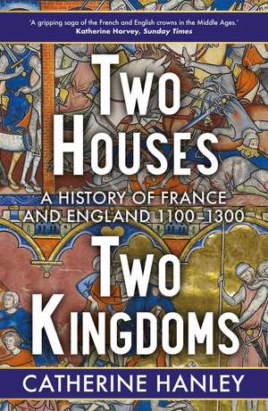 Two Houses, Two Kingdoms: A History of France and England, 1100–1300 de Catherine Hanley