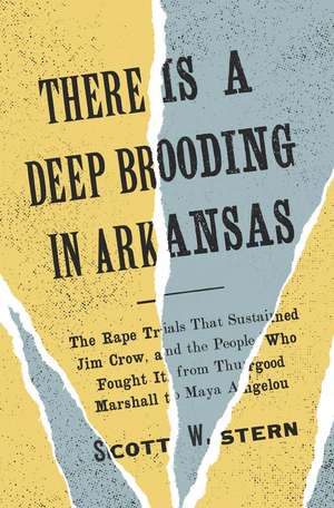 There Is a Deep Brooding in Arkansas: The Rape Trials That Sustained Jim Crow, and the People Who Fought It, from Thurgood Marshall to Maya Angelou de Scott W. Stern