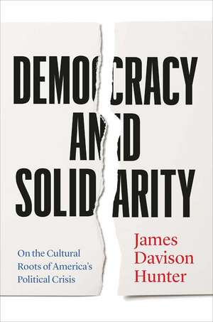 Democracy and Solidarity: On the Cultural Roots of America's Political Crisis de James Davison Hunter