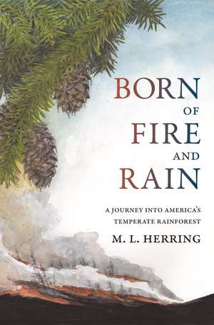 Born of Fire and Rain: Journey into a Pacific Coastal Forest de M. L. Herring