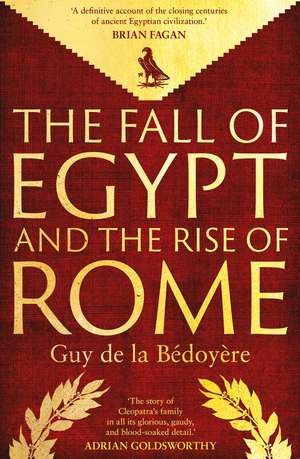 The Fall of Egypt and the Rise of Rome: A History of the Ptolemies de Guy De La Bedoyere