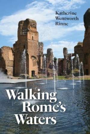 Walking Rome's Waters de Katherine Wentworth Rinne