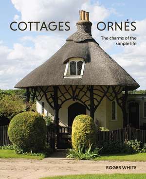 Cottages ornés: The Charms of the Simple Life de Roger White