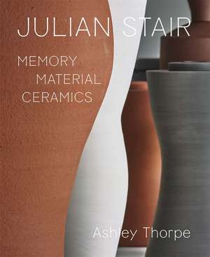 Julian Stair: Memory, Material, Ceramics de Ashley Thorpe