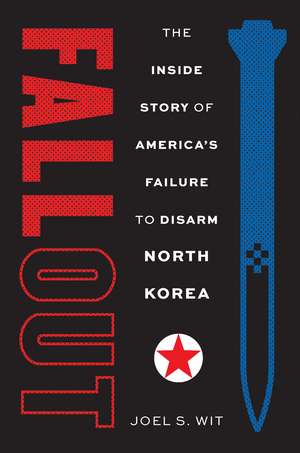 Fallout: The Inside Story of America's Failure to Disarm North Korea de Joel S. Wit