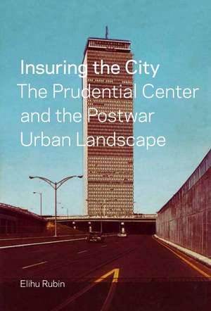 Insuring the City: The Prudential Center and the Postwar Urban Landscape de Elihu Rubin