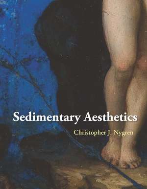 Sedimentary Aesthetics: Painting on Stone and the Ecology of Early Modern Art de Christopher J. Nygren