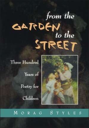 From the Garden to the Street: Three Hundred Years of Poetry for Children de Morag Styles