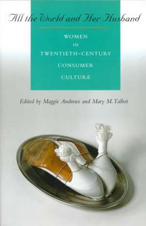 All the World and Her Husband: Women in the 20th Century Consumer Culture de Dr Maggie Andrews