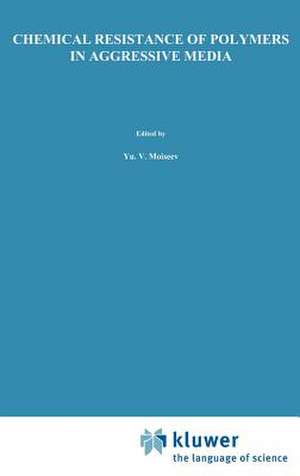 Chemical Resistance of Polymers in Aggressive Media de Yu.V. Moiseev